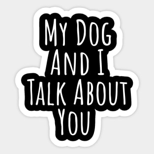 My dog and I talk about you silly T-shirt Sticker
